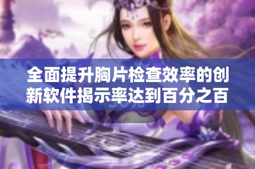 全面提升胸片检查效率的创新软件揭示率达到百分之百