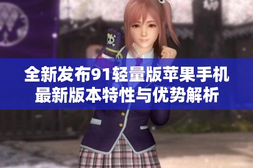 全新发布91轻量版苹果手机最新版本特性与优势解析
