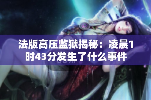 法版高压监狱揭秘：凌晨1时43分发生了什么事件