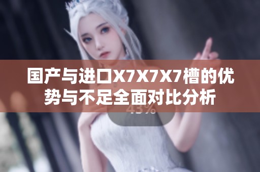 国产与进口X7X7X7槽的优势与不足全面对比分析