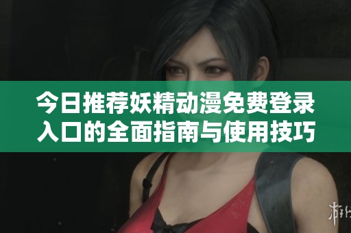 今日推荐妖精动漫免费登录入口的全面指南与使用技巧