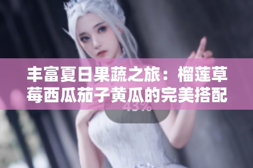 丰富夏日果蔬之旅：榴莲草莓西瓜茄子黄瓜的完美搭配