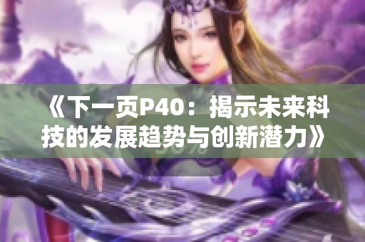 《下一页P40：揭示未来科技的发展趋势与创新潜力》