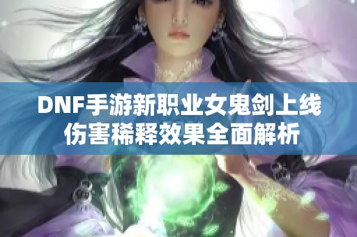 DNF手游新职业女鬼剑上线 伤害稀释效果全面解析