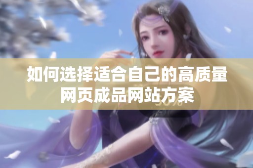 如何选择适合自己的高质量网页成品网站方案