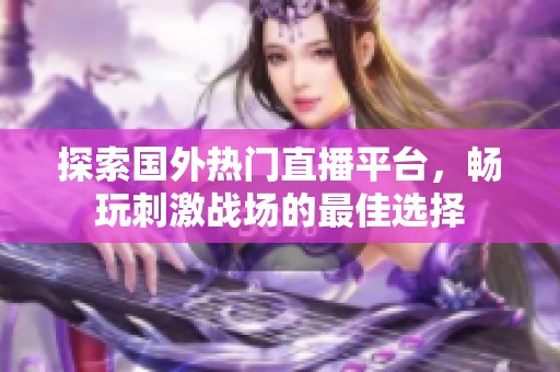 探索国外热门直播平台，畅玩刺激战场的最佳选择