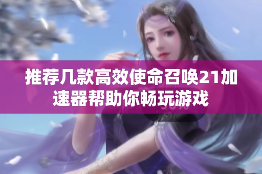 推荐几款高效使命召唤21加速器帮助你畅玩游戏