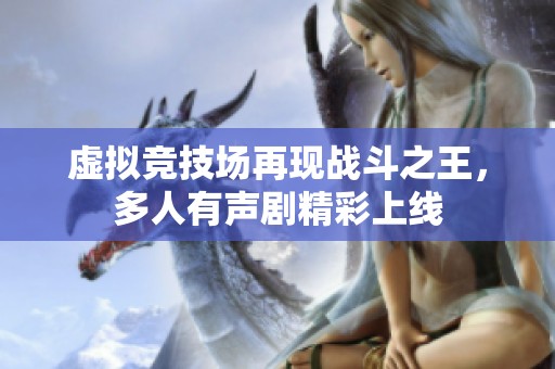 虚拟竞技场再现战斗之王，多人有声剧精彩上线