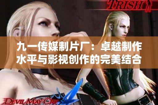 九一传媒制片厂：卓越制作水平与影视创作的完美结合