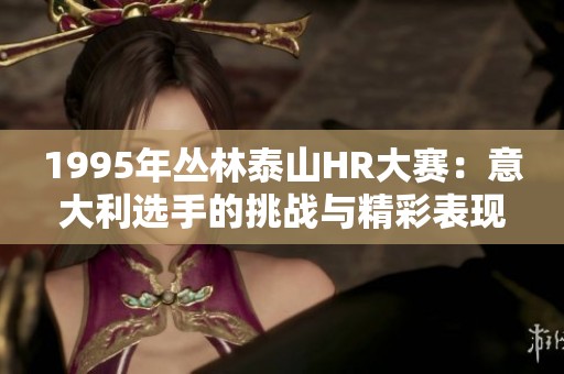 1995年丛林泰山HR大赛：意大利选手的挑战与精彩表现