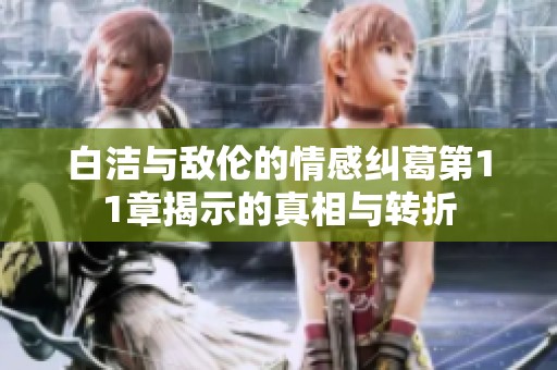 白洁与敌伦的情感纠葛第11章揭示的真相与转折