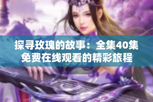 探寻玫瑰的故事：全集40集免费在线观看的精彩旅程