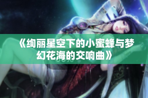 《绚丽星空下的小蜜蜂与梦幻花海的交响曲》