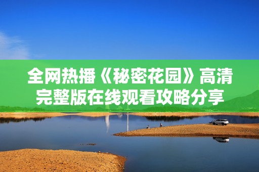 全网热播《秘密花园》高清完整版在线观看攻略分享
