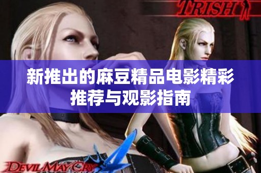新推出的麻豆精品电影精彩推荐与观影指南