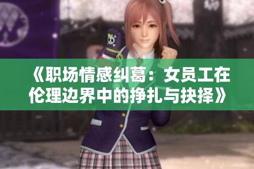 《职场情感纠葛：女员工在伦理边界中的挣扎与抉择》