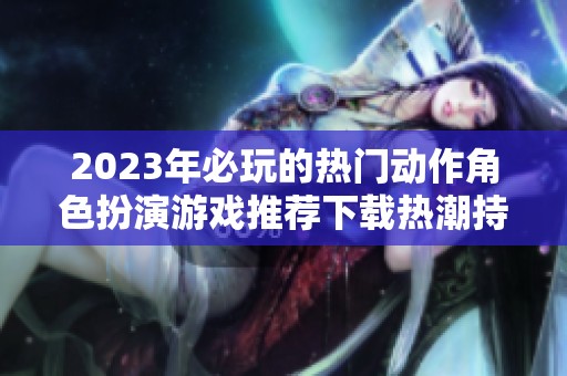 2023年必玩的热门动作角色扮演游戏推荐下载热潮持续上升