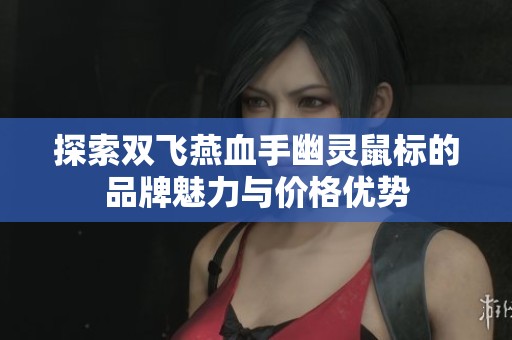 探索双飞燕血手幽灵鼠标的品牌魅力与价格优势