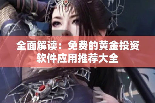 全面解读：免费的黄金投资软件应用推荐大全