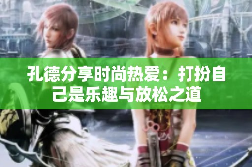 孔德分享时尚热爱：打扮自己是乐趣与放松之道