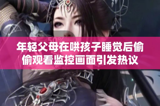 年轻父母在哄孩子睡觉后偷偷观看监控画面引发热议