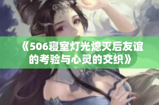 《506寝室灯光熄灭后友谊的考验与心灵的交织》