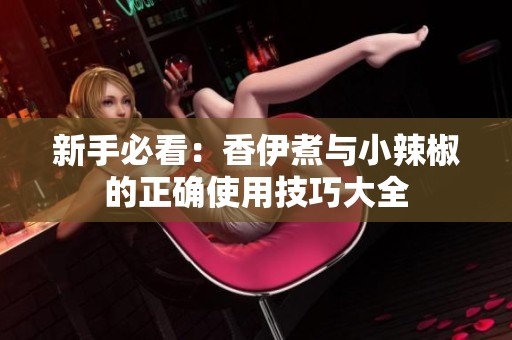 新手必看：香伊煮与小辣椒的正确使用技巧大全