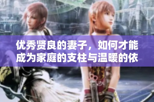 优秀贤良的妻子，如何才能成为家庭的支柱与温暖的依靠