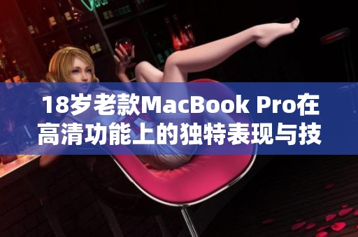 18岁老款MacBook Pro在高清功能上的独特表现与技术解析