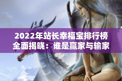 2022年站长幸福宝排行榜全面揭晓：谁是赢家与输家
