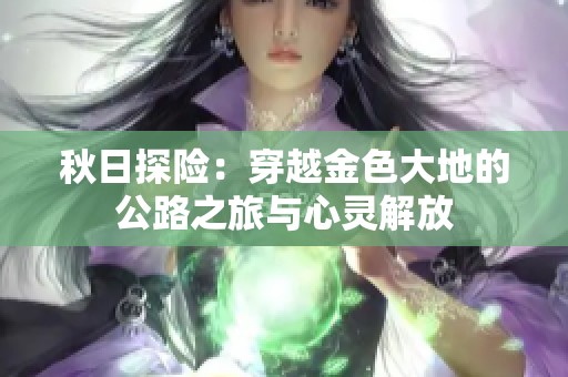秋日探险：穿越金色大地的公路之旅与心灵解放