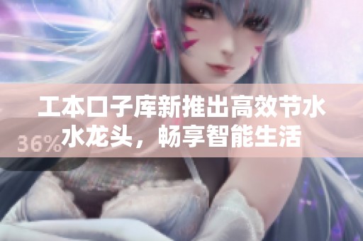 工本口子库新推出高效节水水龙头，畅享智能生活