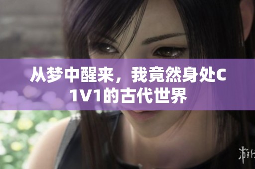 从梦中醒来，我竟然身处C1V1的古代世界
