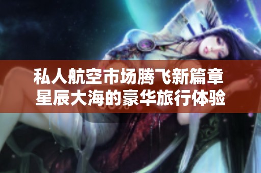 私人航空市场腾飞新篇章 星辰大海的豪华旅行体验