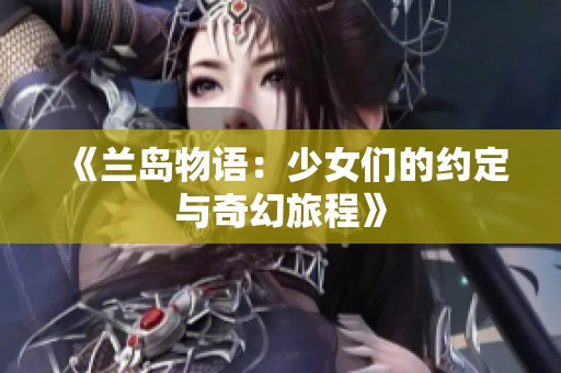 《兰岛物语：少女们的约定与奇幻旅程》