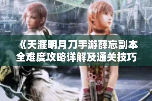 《天涯明月刀手游薛忘副本全难度攻略详解及通关技巧》