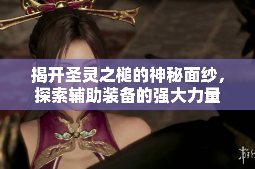 揭开圣灵之槌的神秘面纱，探索辅助装备的强大力量