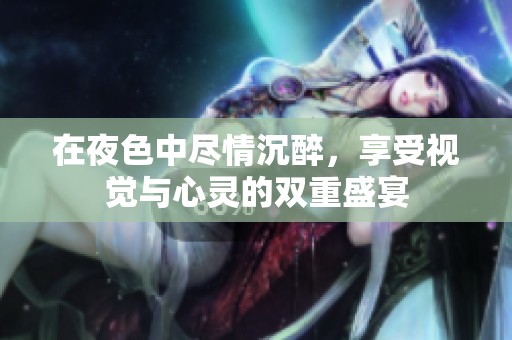 在夜色中尽情沉醉，享受视觉与心灵的双重盛宴