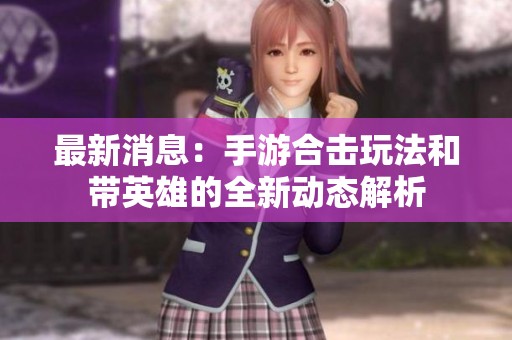 最新消息：手游合击玩法和带英雄的全新动态解析