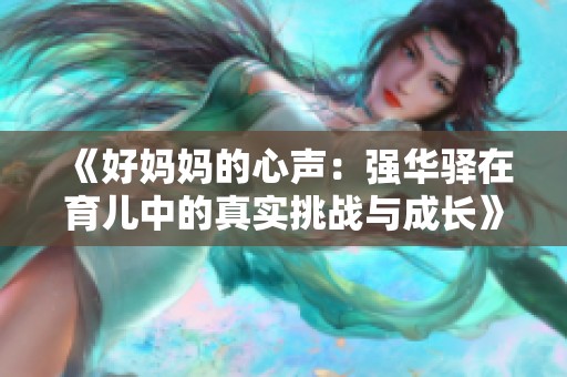 《好妈妈的心声：强华驿在育儿中的真实挑战与成长》
