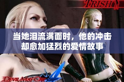 当她泪流满面时，他的冲击却愈加猛烈的爱情故事
