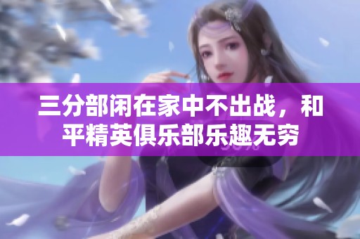 三分部闲在家中不出战，和平精英俱乐部乐趣无穷