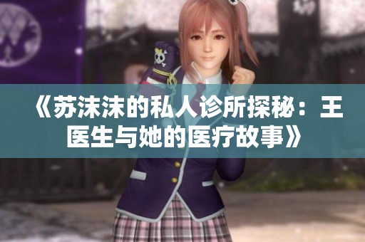 《苏沫沫的私人诊所探秘：王医生与她的医疗故事》