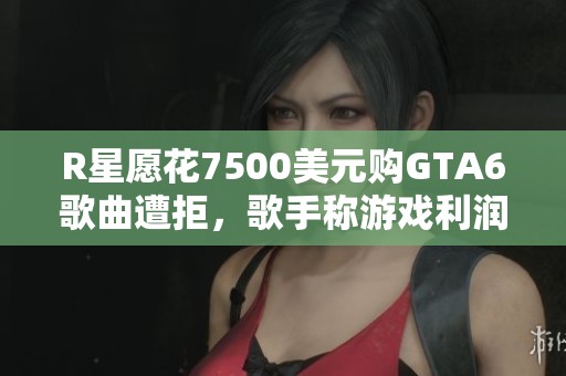 R星愿花7500美元购GTA6歌曲遭拒，歌手称游戏利润高达86倍