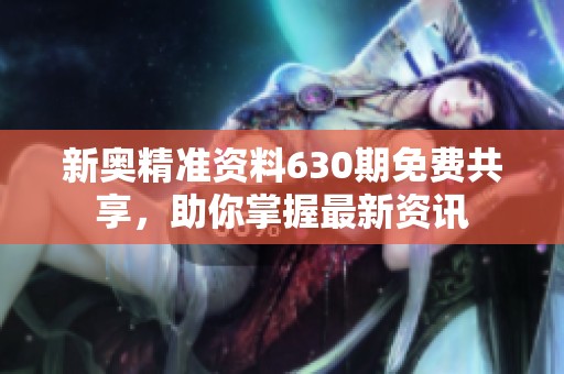新奥精准资料630期免费共享，助你掌握最新资讯