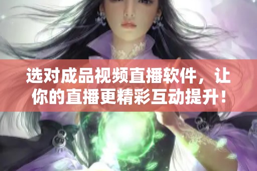选对成品视频直播软件，让你的直播更精彩互动提升！