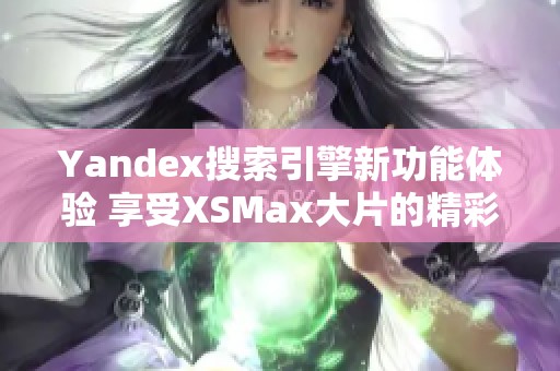 Yandex搜索引擎新功能体验 享受XSMax大片的精彩
