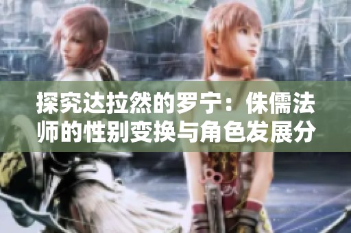 探究达拉然的罗宁：侏儒法师的性别变换与角色发展分析