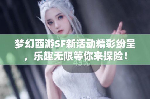 梦幻西游SF新活动精彩纷呈，乐趣无限等你来探险！