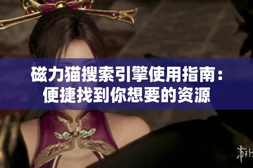 磁力猫搜索引擎使用指南：便捷找到你想要的资源